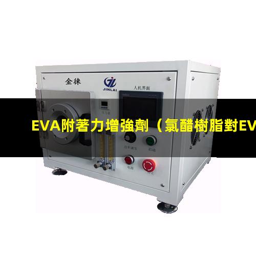 EVA附著力增強劑（氯醋樹脂對EVA附著力）
