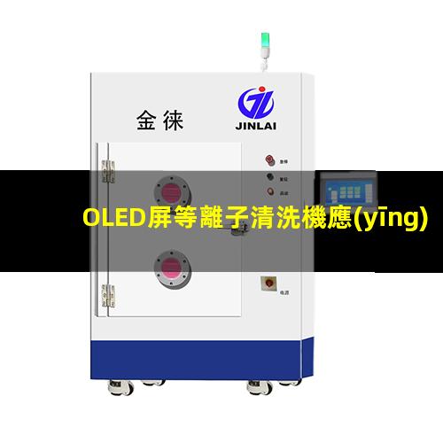 OLED屏等離子清洗機應(yīng)用去除表面沾污