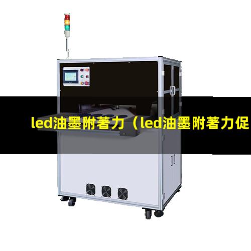 led油墨附著力（led油墨附著力促進(jìn)劑）