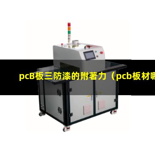 pcB板三防漆的附著力（pcb板材哪個牌子附著力）
