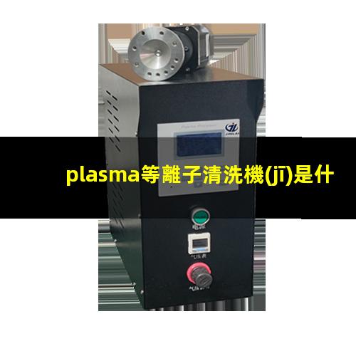 plasma等離子清洗機(jī)是什么離子