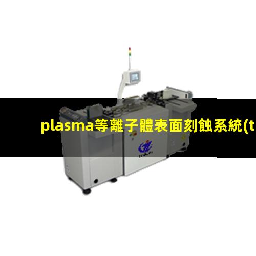 plasma等離子體表面刻蝕系統(tǒng)