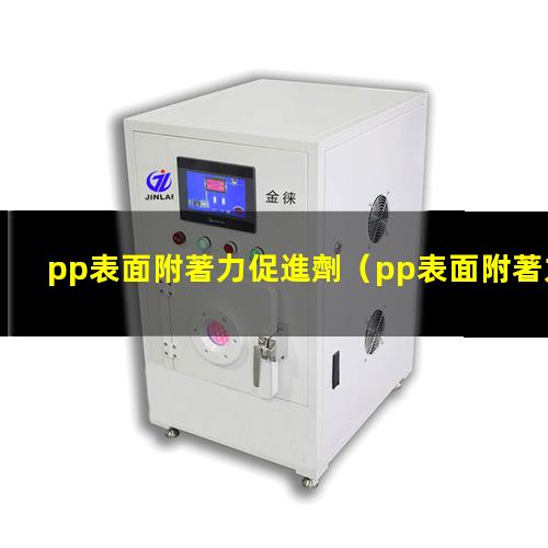 pp表面附著力促進劑（pp表面附著力怎么提升）