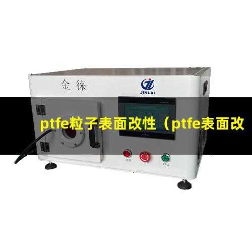 ptfe粒子表面改性（ptfe表面改性的目的）
