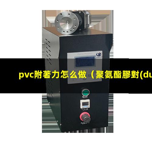 pvc附著力怎么做（聚氨酯膠對(duì)PVC附著力）