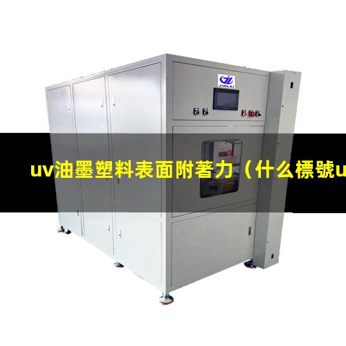 uv油墨塑料表面附著力（什么標號uv油墨附著力好）