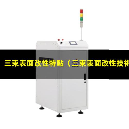 三束表面改性特點（三束表面改性技術(shù)名詞解釋）