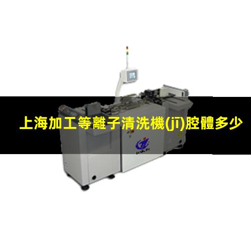 上海加工等離子清洗機(jī)腔體多少錢