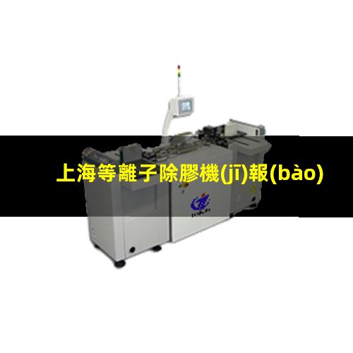 上海等離子除膠機(jī)報(bào)價(jià)