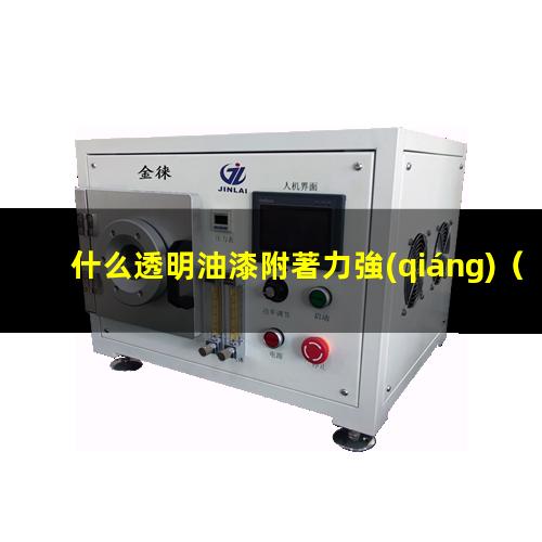 什么透明油漆附著力強(qiáng)（什么透明樹(shù)脂附著力最好）