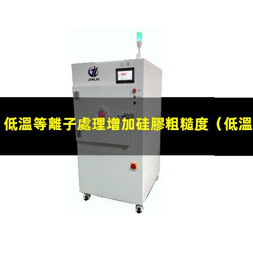 低溫等離子處理增加硅膠粗糙度