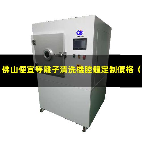 佛山便宜等離子清洗機腔體定制價格
