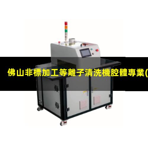 佛山非標加工等離子清洗機腔體專業(yè)團隊