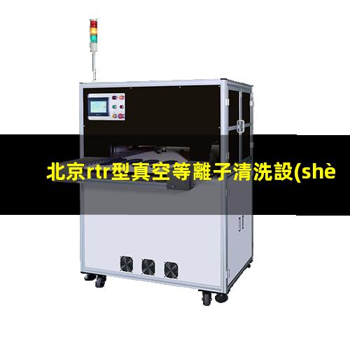 北京rtr型真空等離子清洗設(shè)備原理