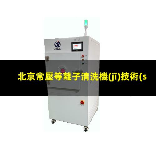 北京常壓等離子清洗機(jī)技術(shù)特點(diǎn)
