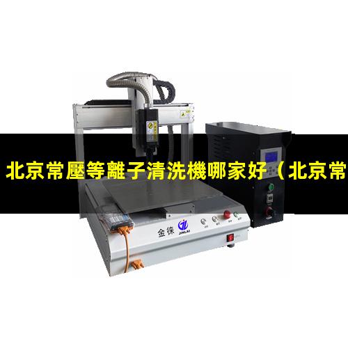 北京常壓等離子清洗機哪家好