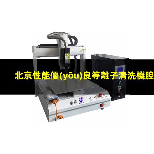 北京性能優(yōu)良等離子清洗機腔體價格合理