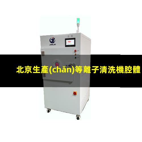 北京生產(chǎn)等離子清洗機腔體定制價格