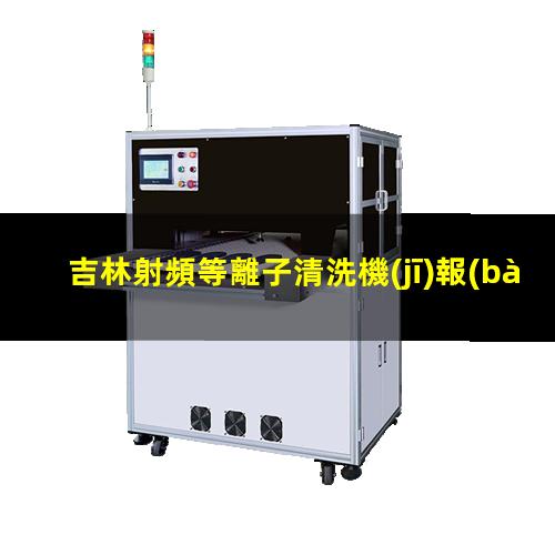 吉林射頻等離子清洗機(jī)報(bào)價(jià)