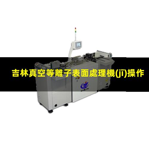 吉林真空等離子表面處理機(jī)操作