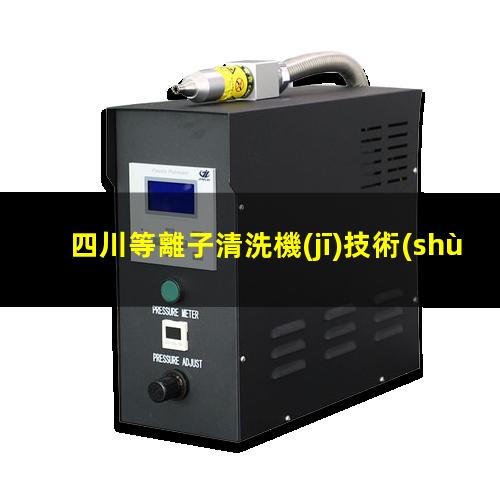 四川等離子清洗機(jī)技術(shù)特點(diǎn)