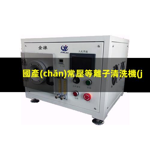 國產(chǎn)常壓等離子清洗機(jī)