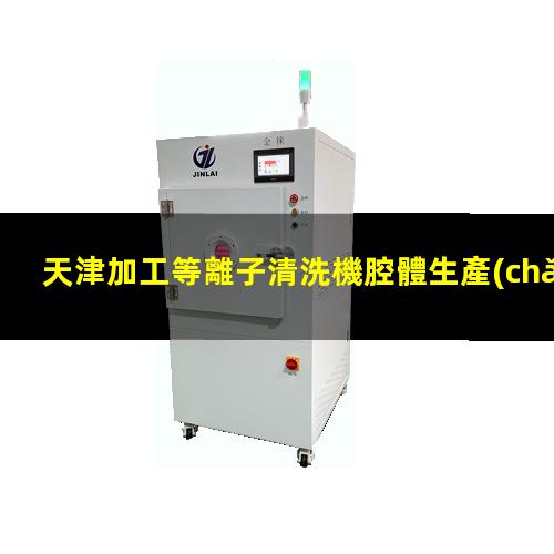 天津加工等離子清洗機腔體生產(chǎn)