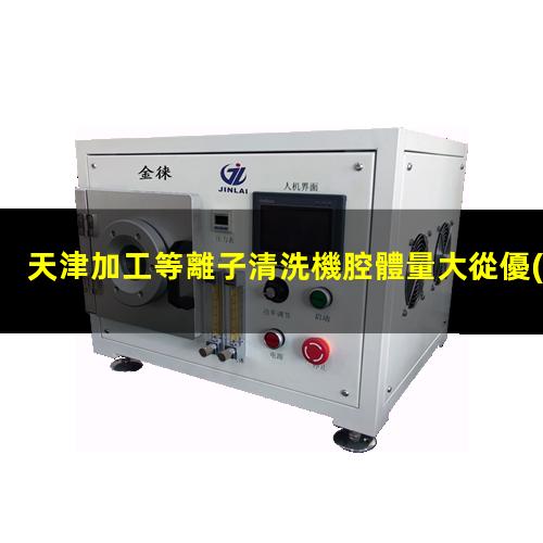 天津加工等離子清洗機腔體量大從優(yōu)