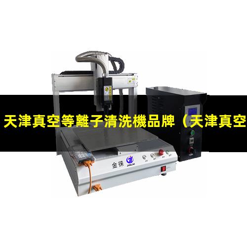 天津真空等離子清洗機品牌（天津真空等離子處理設(shè)備工作原理）