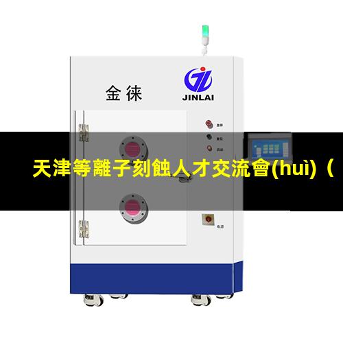 天津等離子刻蝕人才交流會(huì)