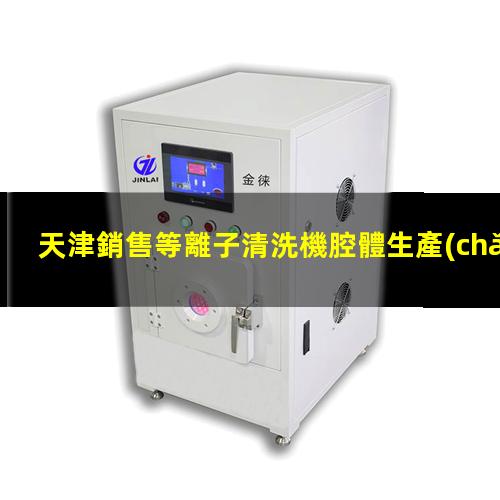 天津銷售等離子清洗機腔體生產(chǎn)