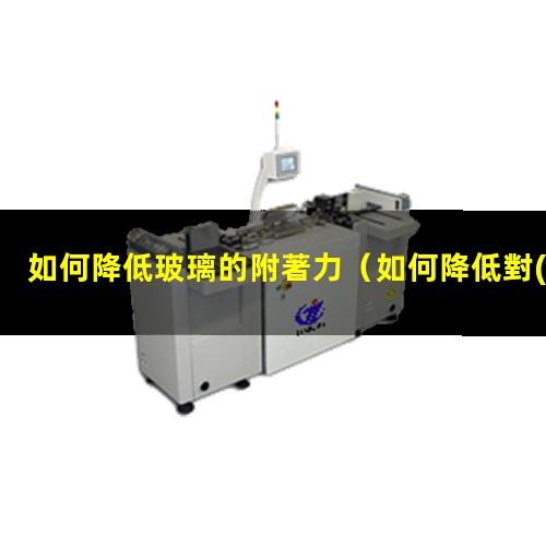 如何降低玻璃的附著力