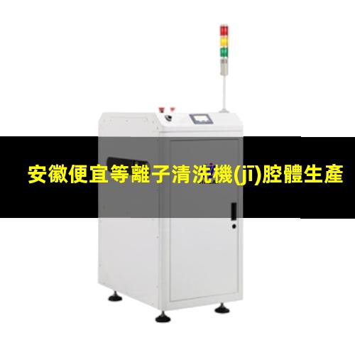 安徽便宜等離子清洗機(jī)腔體生產(chǎn)