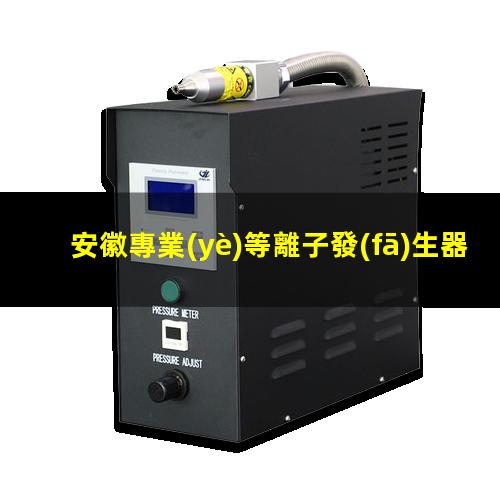 安徽專業(yè)等離子發(fā)生器