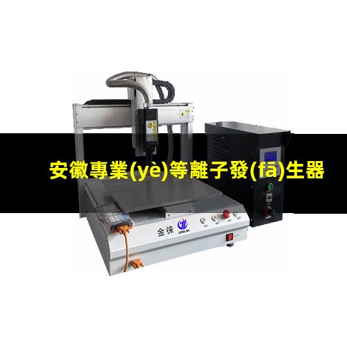 安徽專業(yè)等離子發(fā)生器
