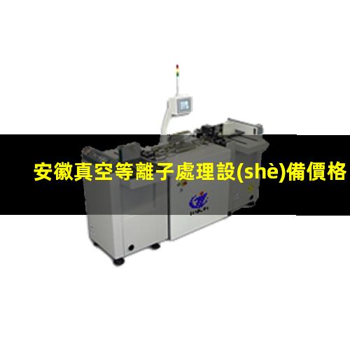 安徽真空等離子處理設(shè)備價格