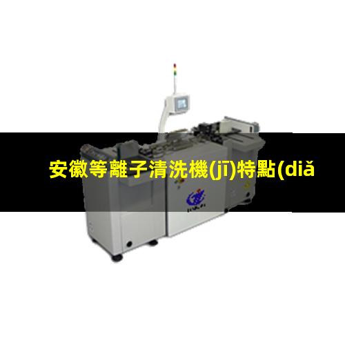 安徽等離子清洗機(jī)特點(diǎn)