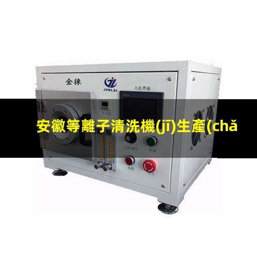 安徽等離子清洗機(jī)生產(chǎn)商