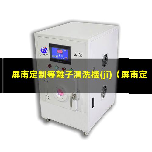 屏南定制等離子清洗機(jī)