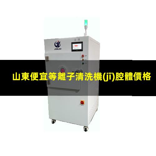 山東便宜等離子清洗機(jī)腔體價格合理
