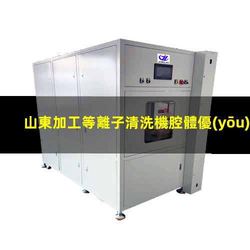 山東加工等離子清洗機腔體優(yōu)質(zhì)服務(wù)