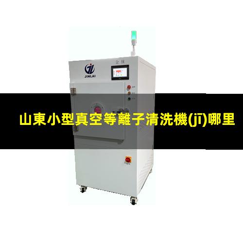 山東小型真空等離子清洗機(jī)哪里好