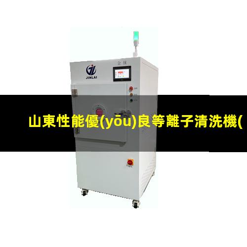 山東性能優(yōu)良等離子清洗機(jī)腔體性價(jià)比高