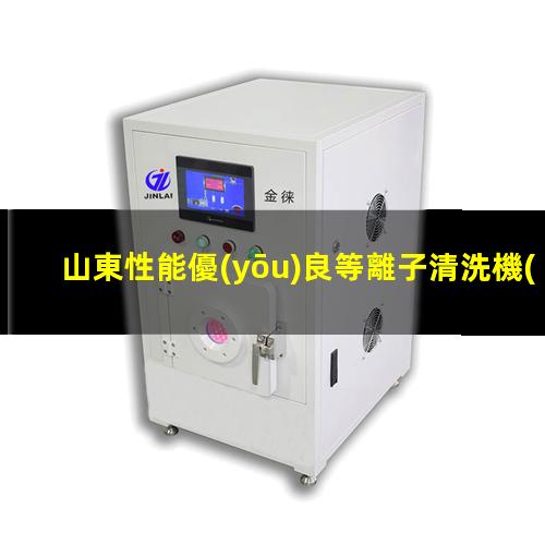 山東性能優(yōu)良等離子清洗機(jī)腔體量大從優(yōu)