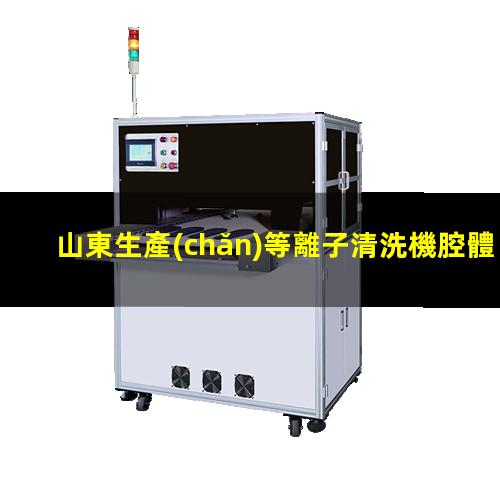 山東生產(chǎn)等離子清洗機腔體生產(chǎn)廠商