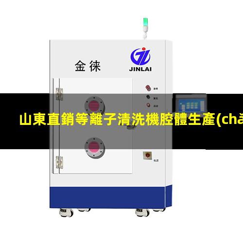 山東直銷等離子清洗機腔體生產(chǎn)