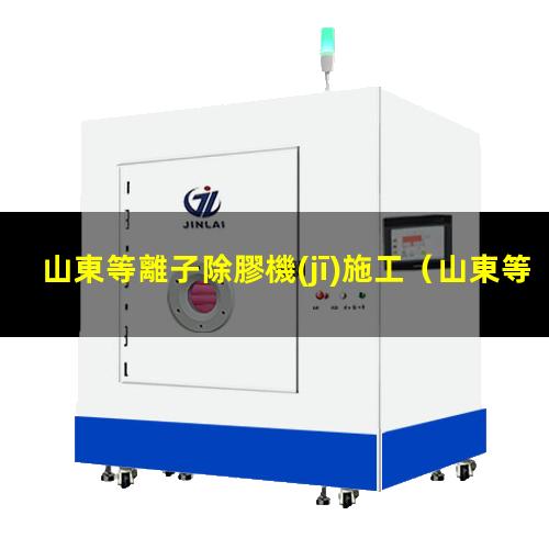 山東等離子除膠機(jī)施工