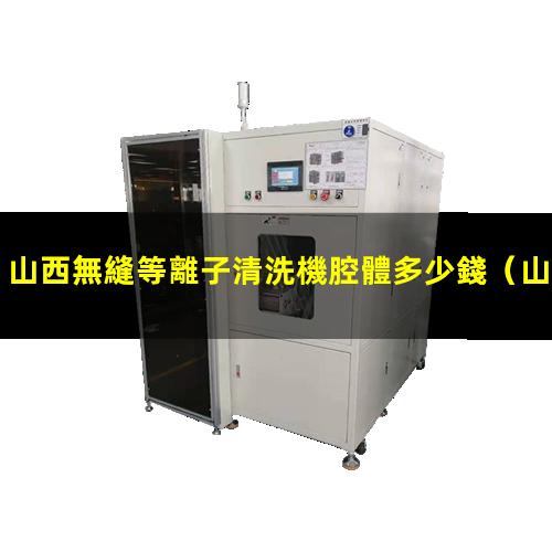山西無縫等離子清洗機腔體多少錢