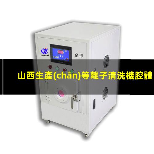 山西生產(chǎn)等離子清洗機腔體銷售廠家