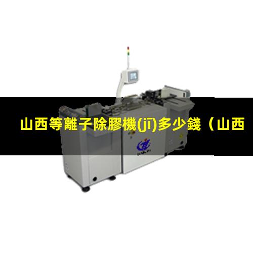 山西等離子除膠機(jī)多少錢